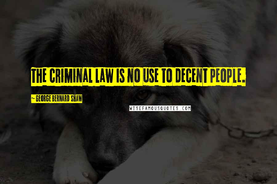 George Bernard Shaw Quotes: The criminal law is no use to decent people.