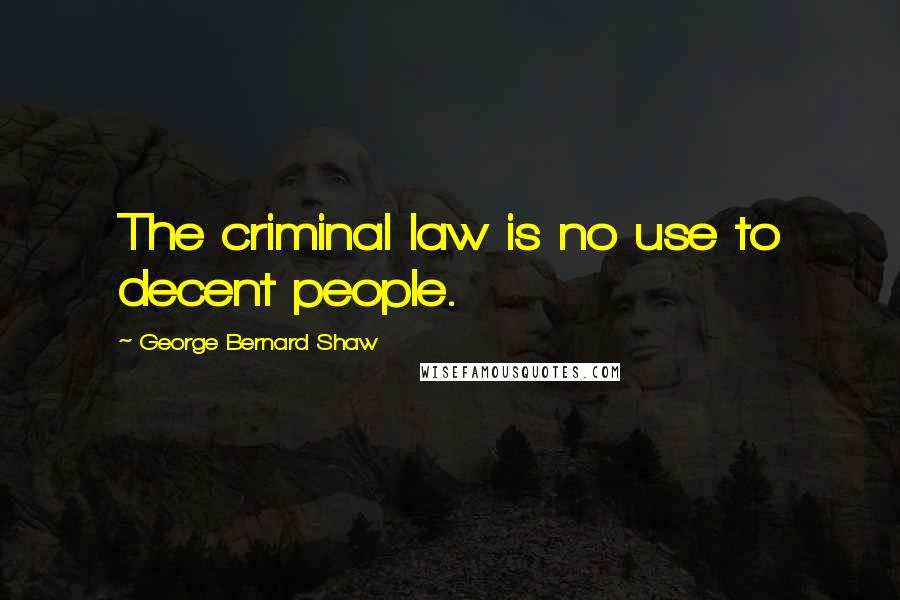 George Bernard Shaw Quotes: The criminal law is no use to decent people.