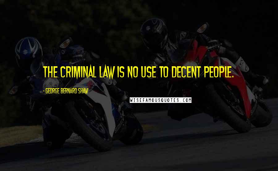 George Bernard Shaw Quotes: The criminal law is no use to decent people.