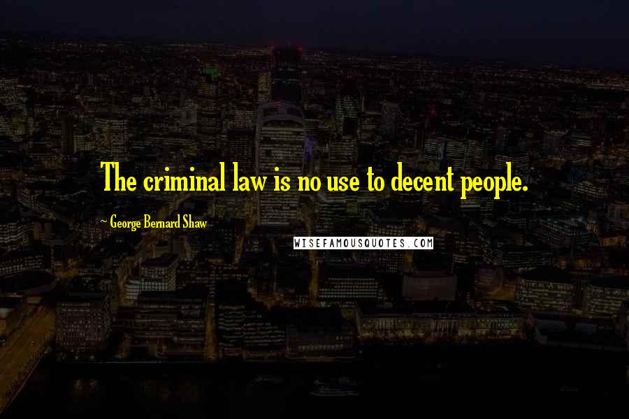George Bernard Shaw Quotes: The criminal law is no use to decent people.