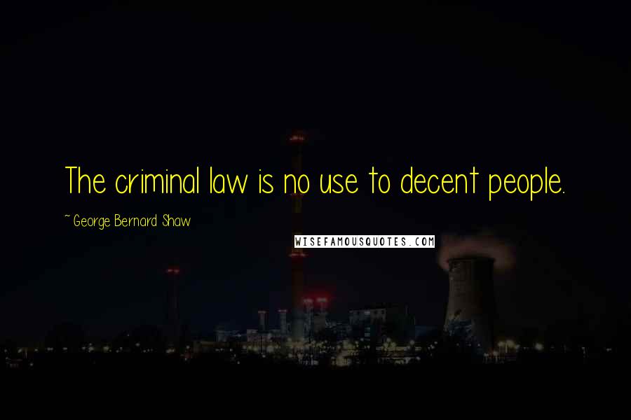 George Bernard Shaw Quotes: The criminal law is no use to decent people.