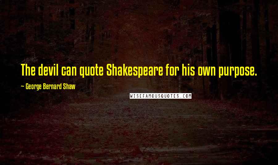 George Bernard Shaw Quotes: The devil can quote Shakespeare for his own purpose.