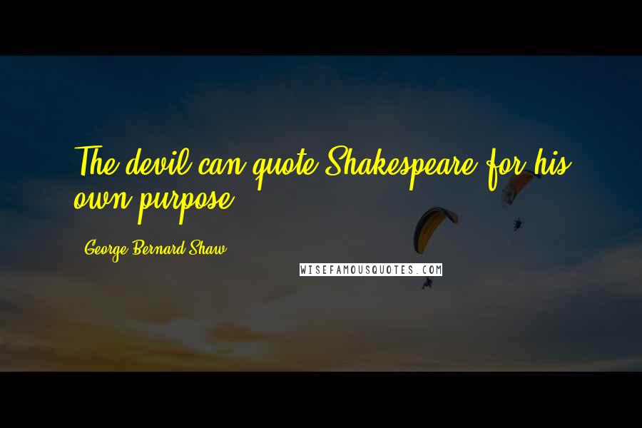 George Bernard Shaw Quotes: The devil can quote Shakespeare for his own purpose.