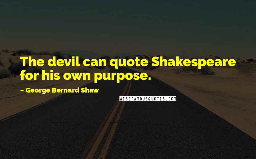 George Bernard Shaw Quotes: The devil can quote Shakespeare for his own purpose.