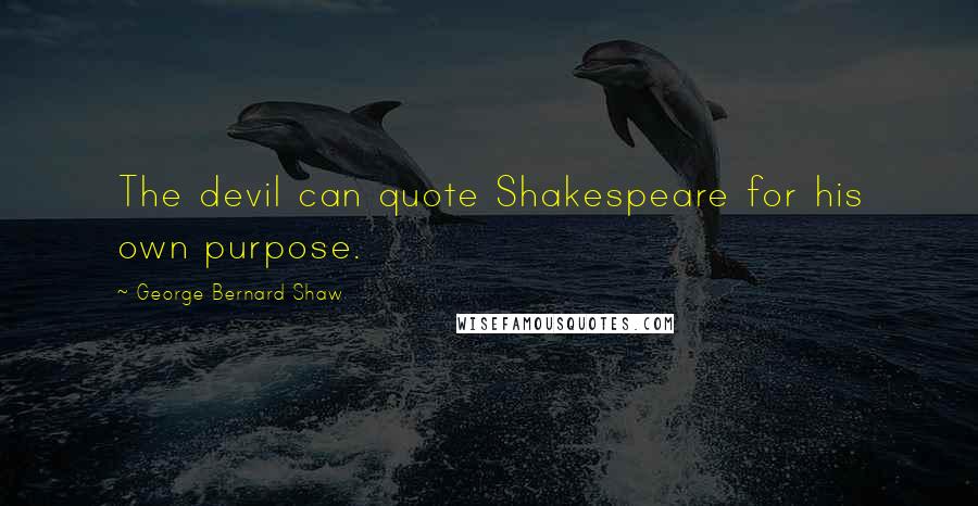 George Bernard Shaw Quotes: The devil can quote Shakespeare for his own purpose.