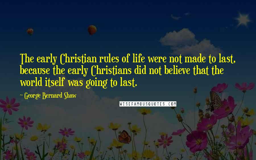 George Bernard Shaw Quotes: The early Christian rules of life were not made to last, because the early Christians did not believe that the world itself was going to last.