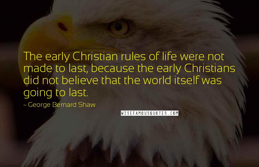 George Bernard Shaw Quotes: The early Christian rules of life were not made to last, because the early Christians did not believe that the world itself was going to last.