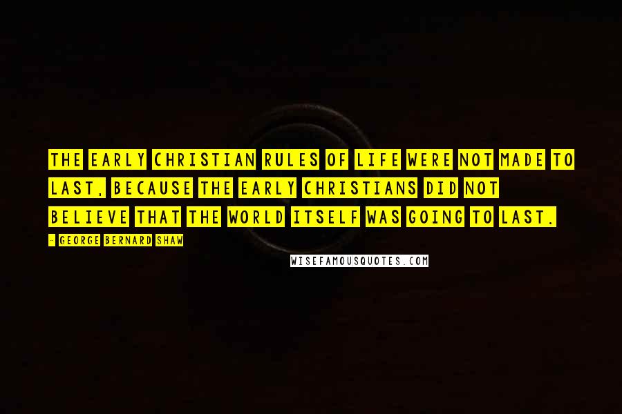 George Bernard Shaw Quotes: The early Christian rules of life were not made to last, because the early Christians did not believe that the world itself was going to last.