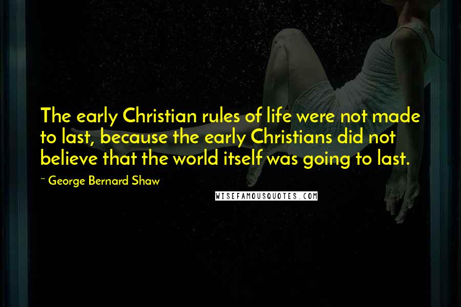 George Bernard Shaw Quotes: The early Christian rules of life were not made to last, because the early Christians did not believe that the world itself was going to last.