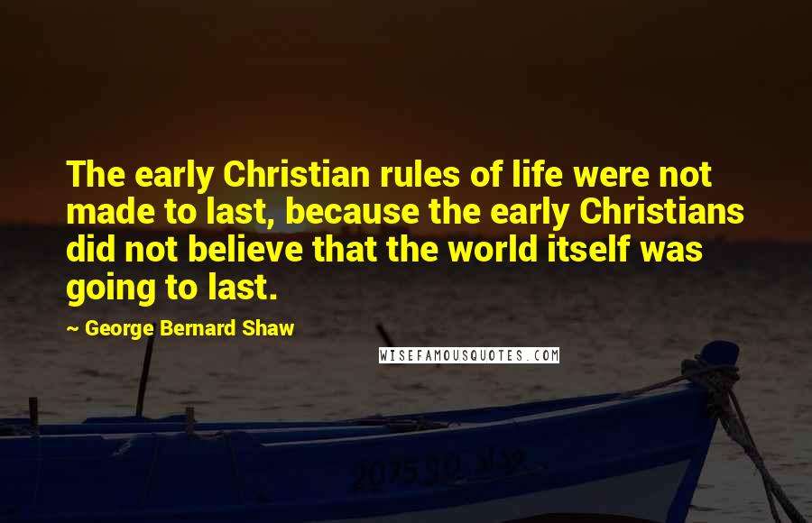 George Bernard Shaw Quotes: The early Christian rules of life were not made to last, because the early Christians did not believe that the world itself was going to last.