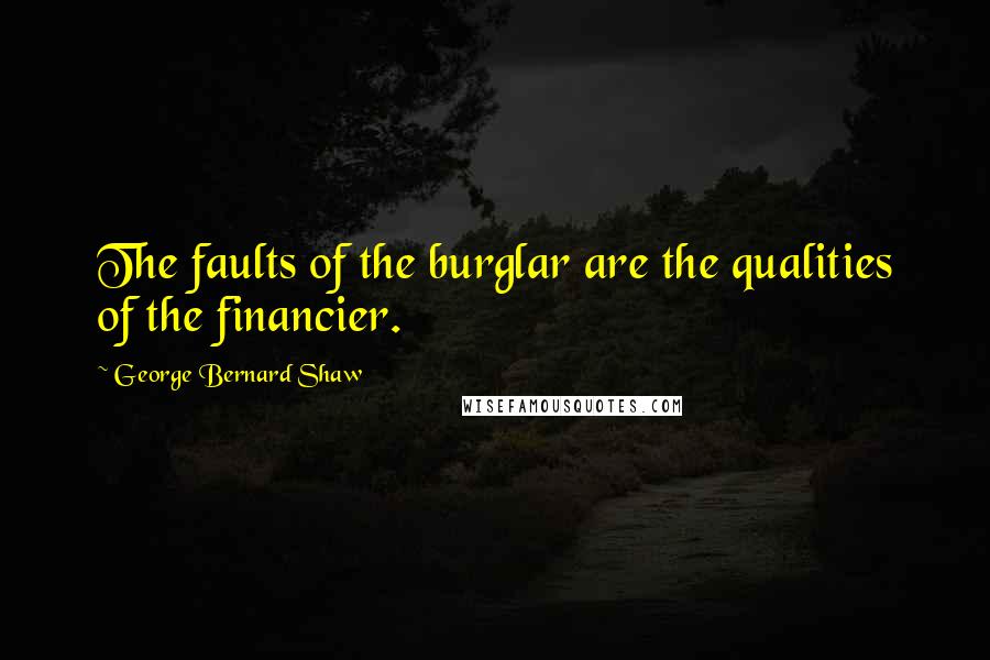 George Bernard Shaw Quotes: The faults of the burglar are the qualities of the financier.