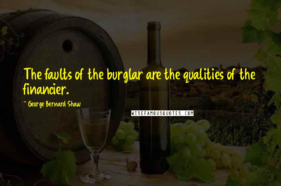 George Bernard Shaw Quotes: The faults of the burglar are the qualities of the financier.