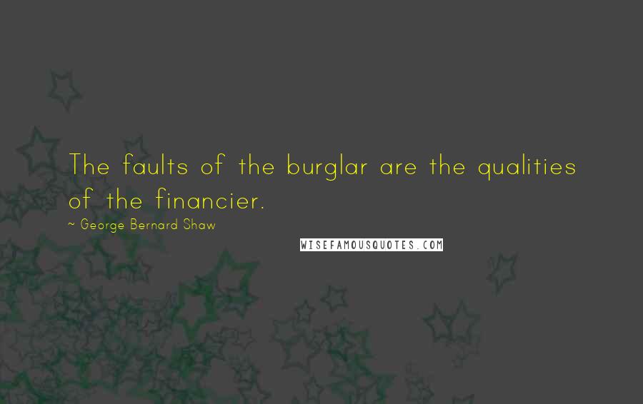 George Bernard Shaw Quotes: The faults of the burglar are the qualities of the financier.