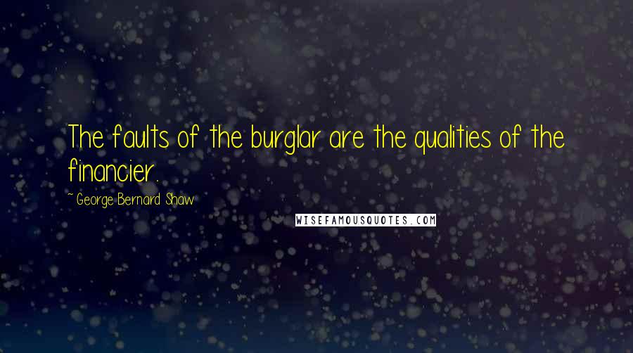 George Bernard Shaw Quotes: The faults of the burglar are the qualities of the financier.