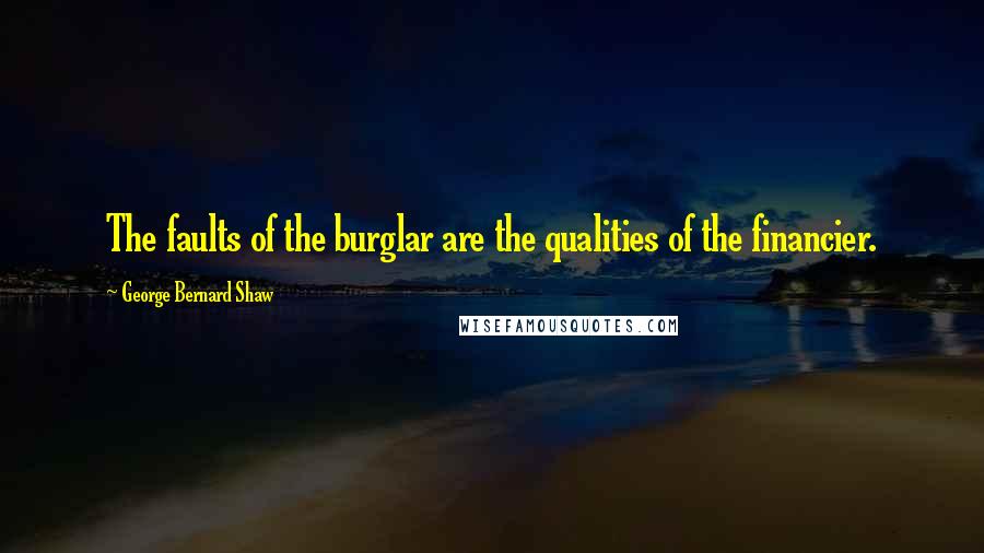 George Bernard Shaw Quotes: The faults of the burglar are the qualities of the financier.