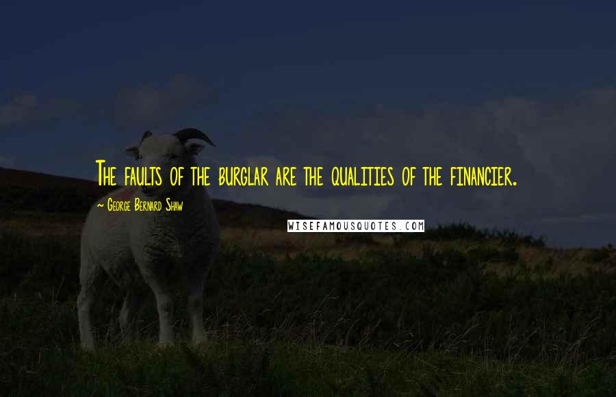 George Bernard Shaw Quotes: The faults of the burglar are the qualities of the financier.