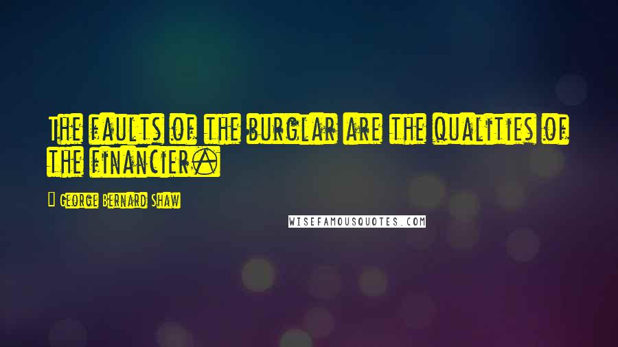George Bernard Shaw Quotes: The faults of the burglar are the qualities of the financier.