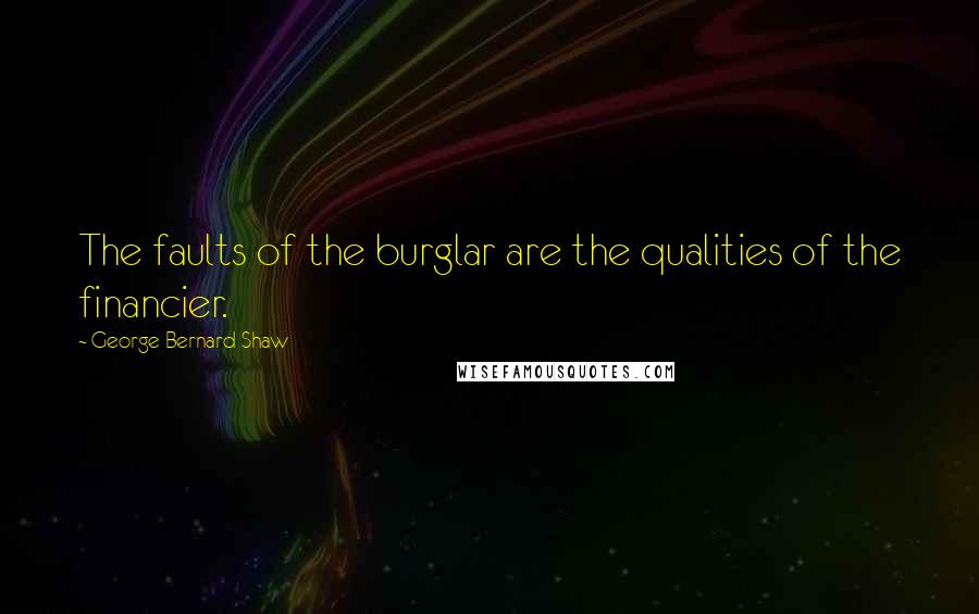 George Bernard Shaw Quotes: The faults of the burglar are the qualities of the financier.