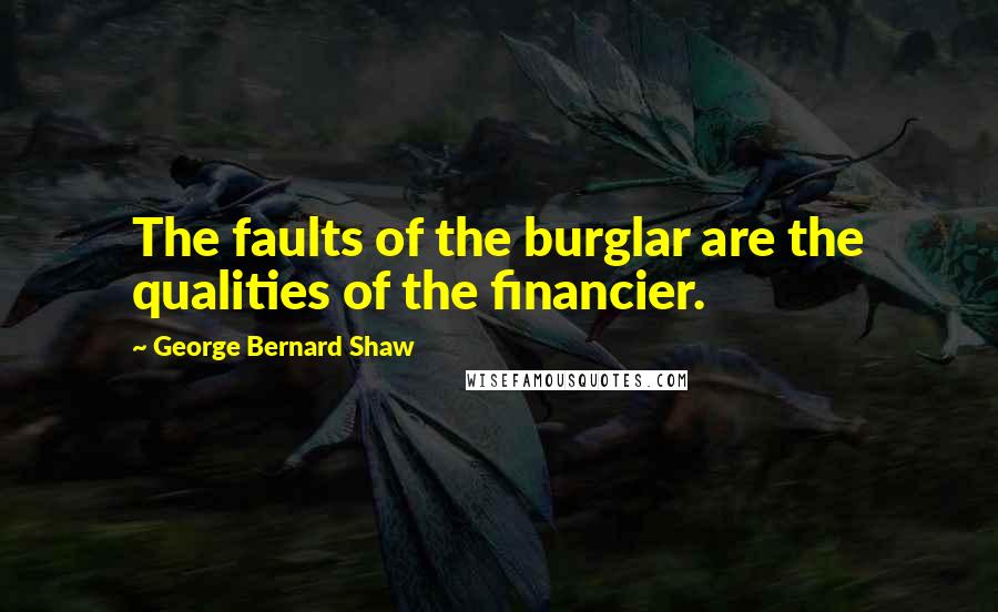 George Bernard Shaw Quotes: The faults of the burglar are the qualities of the financier.