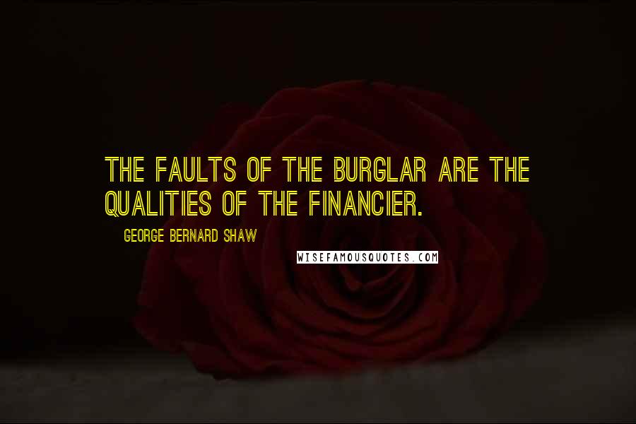 George Bernard Shaw Quotes: The faults of the burglar are the qualities of the financier.
