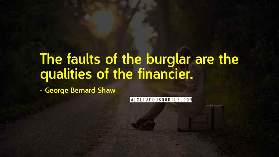 George Bernard Shaw Quotes: The faults of the burglar are the qualities of the financier.