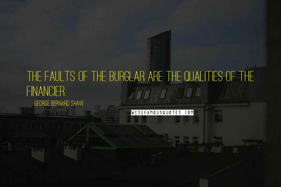 George Bernard Shaw Quotes: The faults of the burglar are the qualities of the financier.