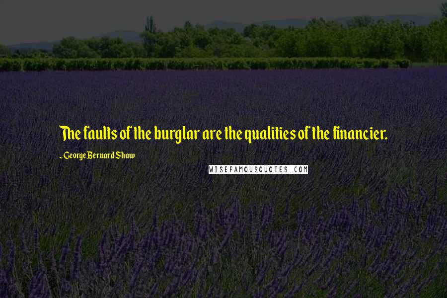 George Bernard Shaw Quotes: The faults of the burglar are the qualities of the financier.