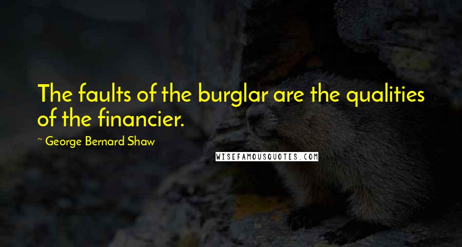 George Bernard Shaw Quotes: The faults of the burglar are the qualities of the financier.