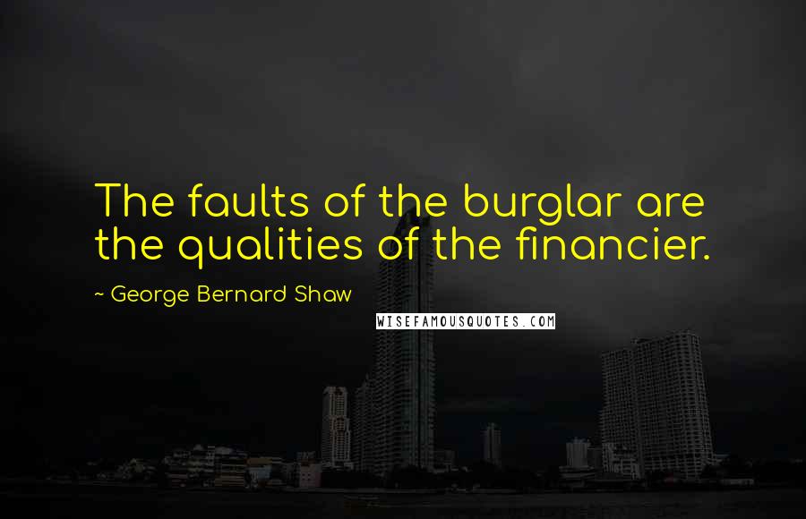 George Bernard Shaw Quotes: The faults of the burglar are the qualities of the financier.