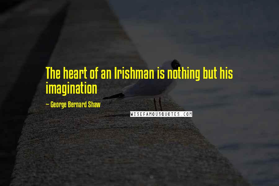 George Bernard Shaw Quotes: The heart of an Irishman is nothing but his imagination
