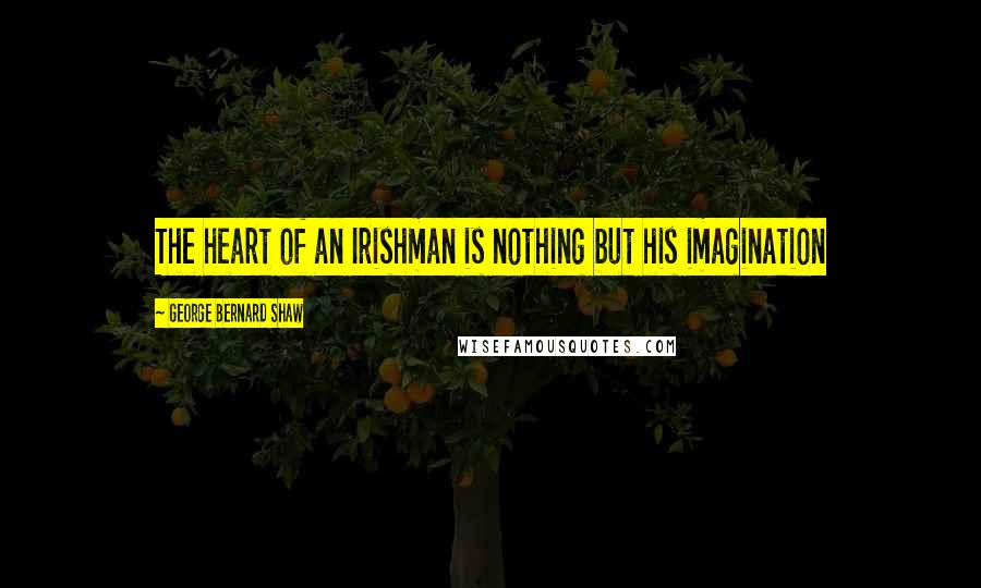 George Bernard Shaw Quotes: The heart of an Irishman is nothing but his imagination