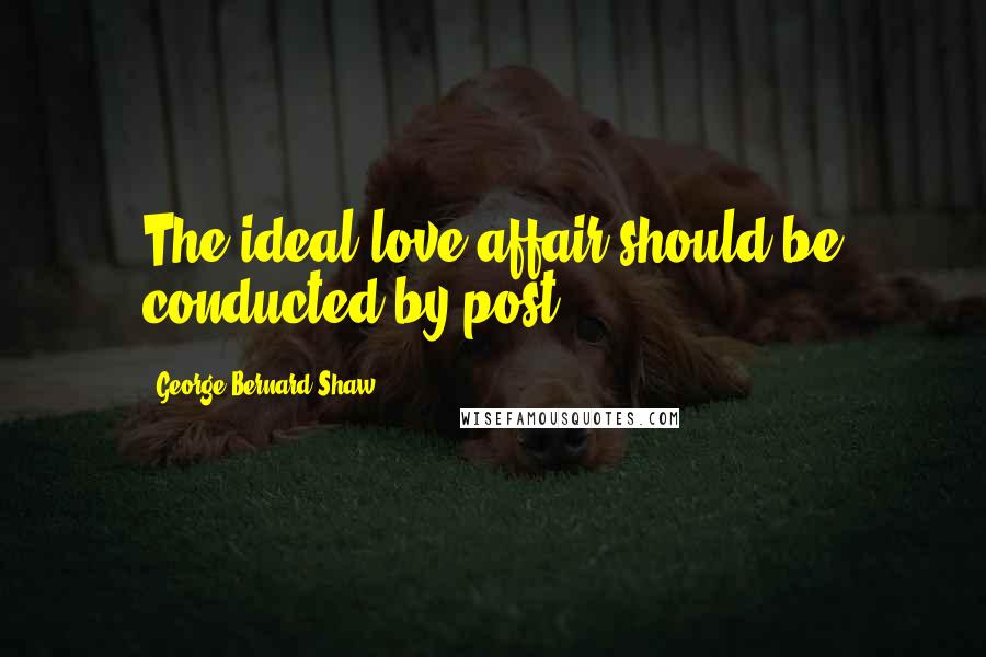 George Bernard Shaw Quotes: The ideal love affair should be conducted by post.