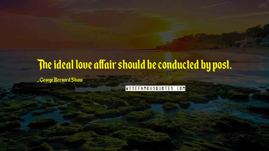 George Bernard Shaw Quotes: The ideal love affair should be conducted by post.