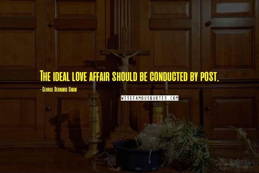 George Bernard Shaw Quotes: The ideal love affair should be conducted by post.