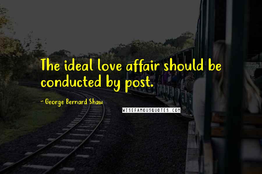 George Bernard Shaw Quotes: The ideal love affair should be conducted by post.