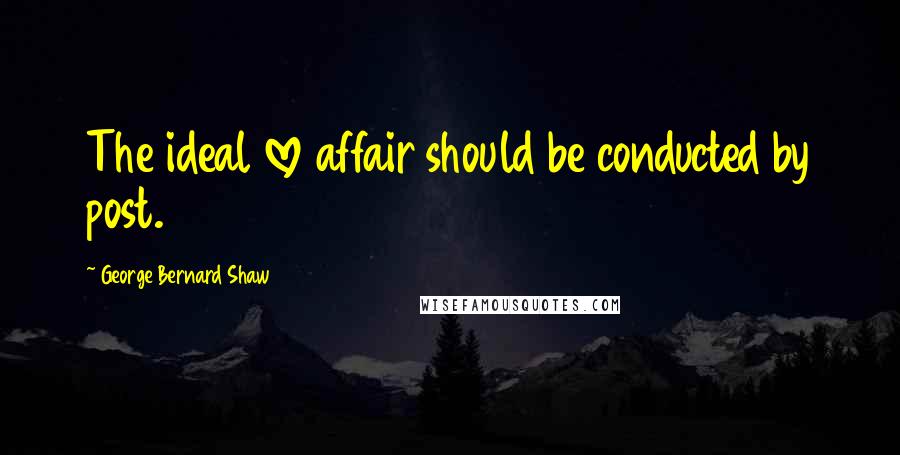 George Bernard Shaw Quotes: The ideal love affair should be conducted by post.