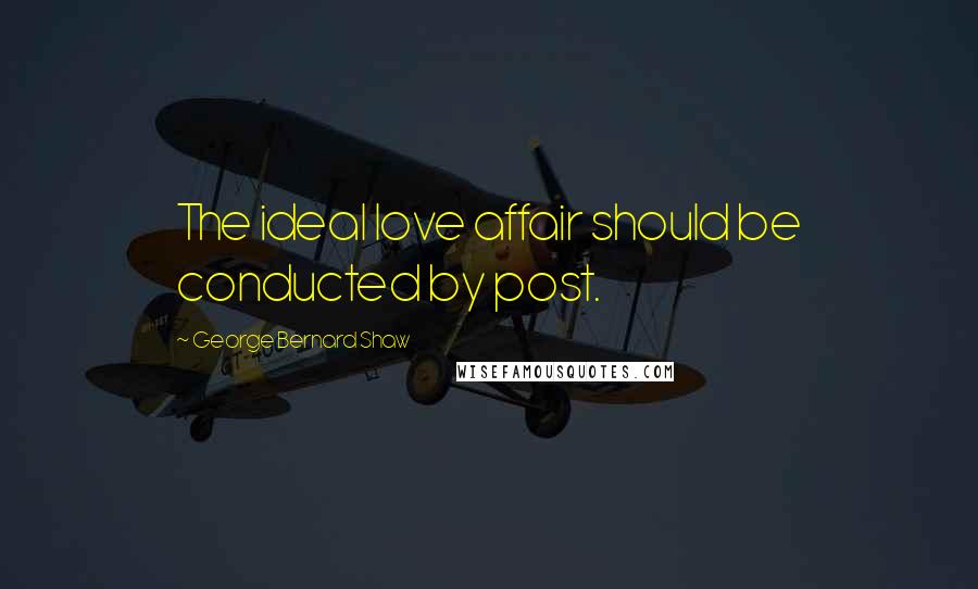 George Bernard Shaw Quotes: The ideal love affair should be conducted by post.