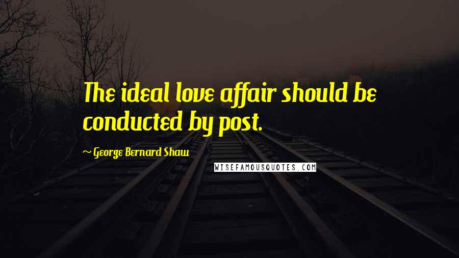 George Bernard Shaw Quotes: The ideal love affair should be conducted by post.