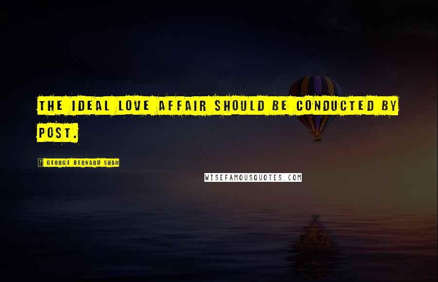George Bernard Shaw Quotes: The ideal love affair should be conducted by post.