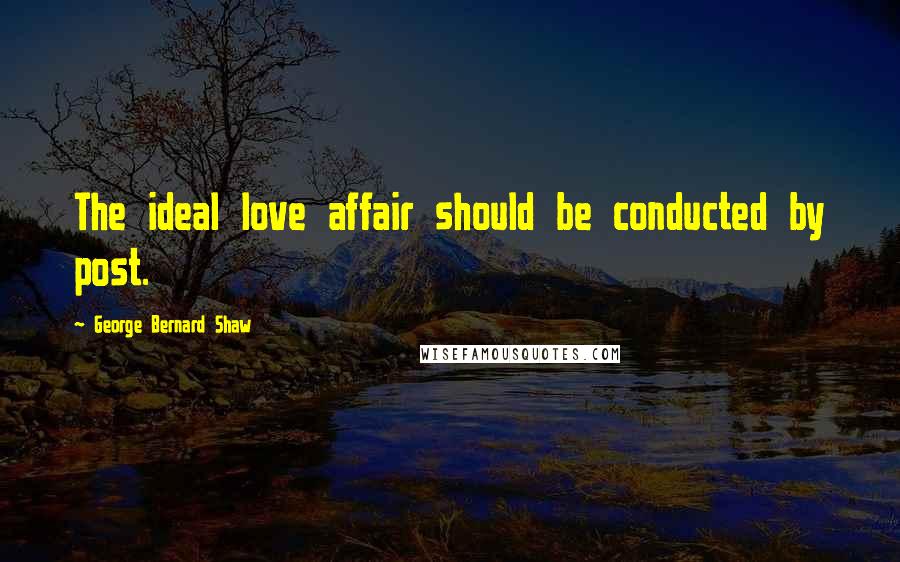 George Bernard Shaw Quotes: The ideal love affair should be conducted by post.