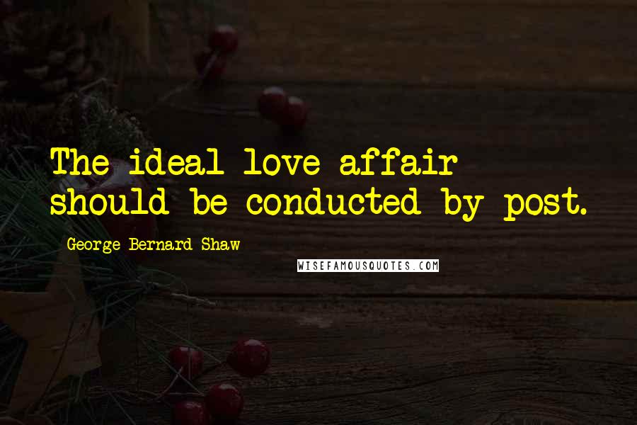 George Bernard Shaw Quotes: The ideal love affair should be conducted by post.