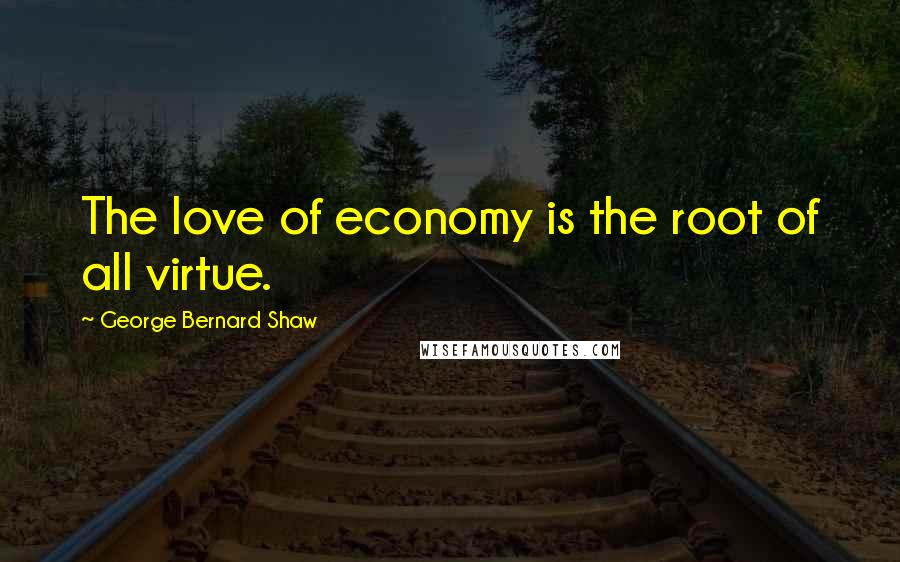 George Bernard Shaw Quotes: The love of economy is the root of all virtue.