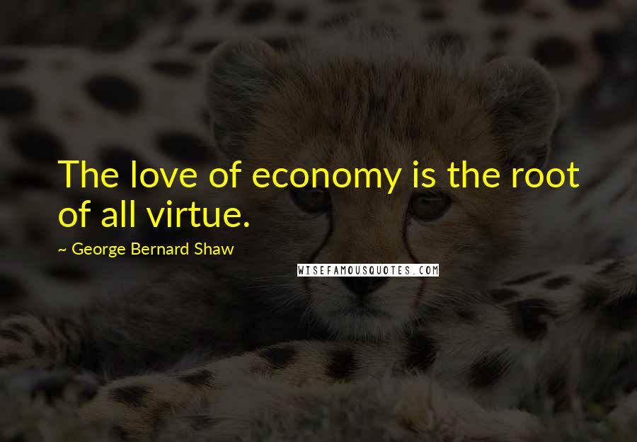 George Bernard Shaw Quotes: The love of economy is the root of all virtue.