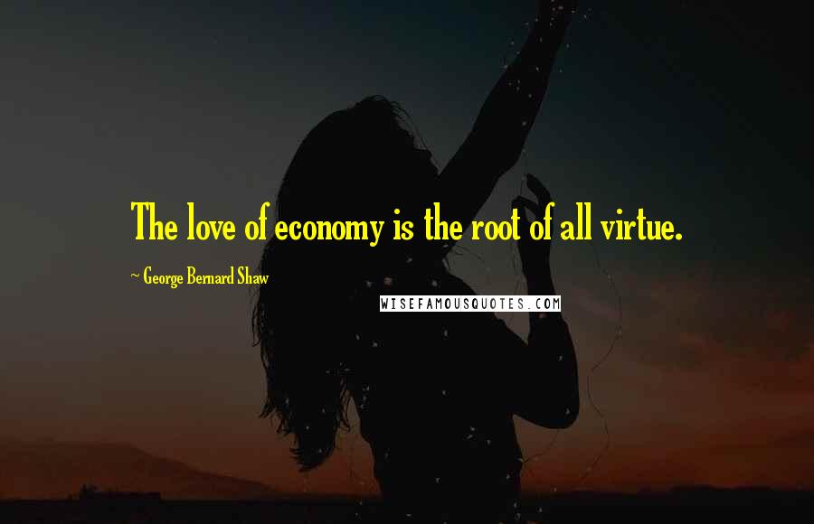 George Bernard Shaw Quotes: The love of economy is the root of all virtue.