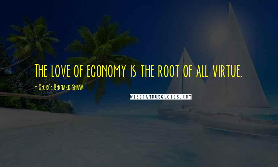 George Bernard Shaw Quotes: The love of economy is the root of all virtue.