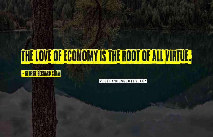 George Bernard Shaw Quotes: The love of economy is the root of all virtue.