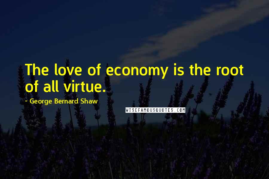 George Bernard Shaw Quotes: The love of economy is the root of all virtue.