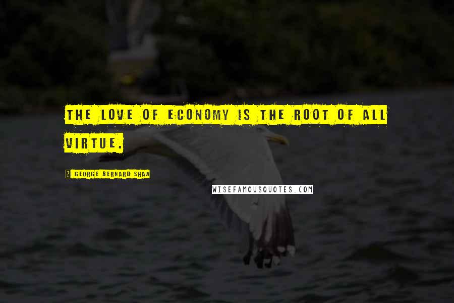 George Bernard Shaw Quotes: The love of economy is the root of all virtue.