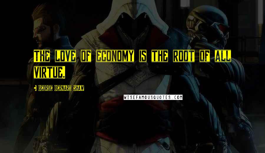 George Bernard Shaw Quotes: The love of economy is the root of all virtue.