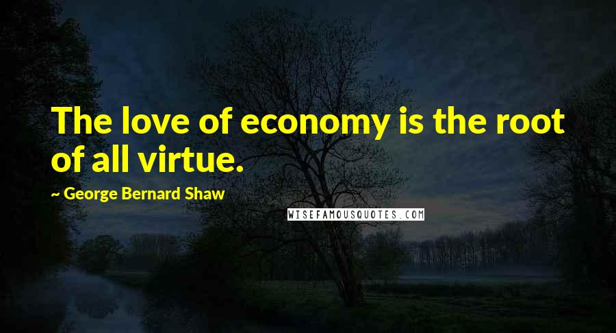 George Bernard Shaw Quotes: The love of economy is the root of all virtue.